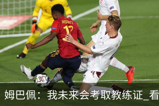 姆巴佩：我未来会考取教练证 看过太多伟大球员退役后成普通教练