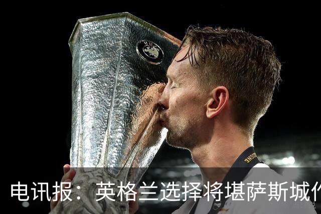 电讯报：英格兰选择将堪萨斯城作为世界杯大本营