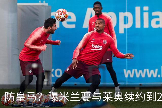 防皇马？曝米兰要与莱奥续约到2027 违约金升到2亿
